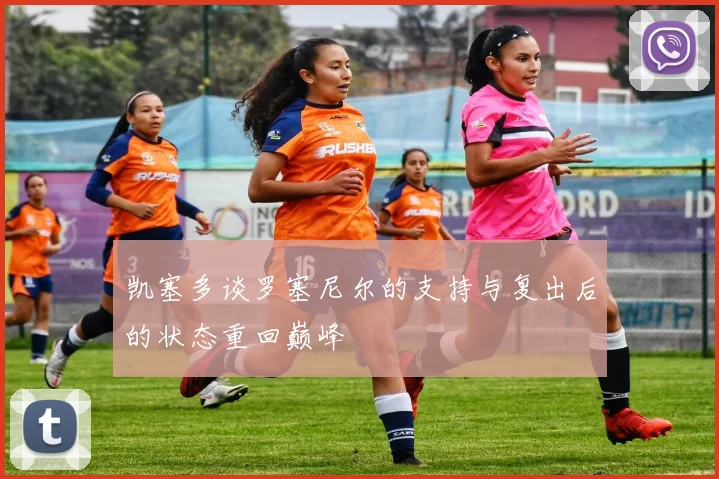 凯塞多谈罗塞尼尔的支持与复出后的状态重回巅峰