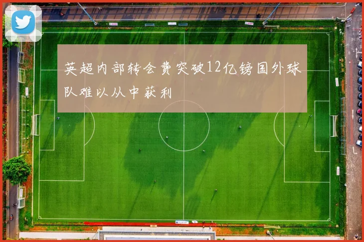 英超内部转会费突破12亿镑国外球队难以从中获利
