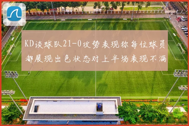 KD谈球队21-0攻势表现称每位球员都展现出色状态对上半场表现不满