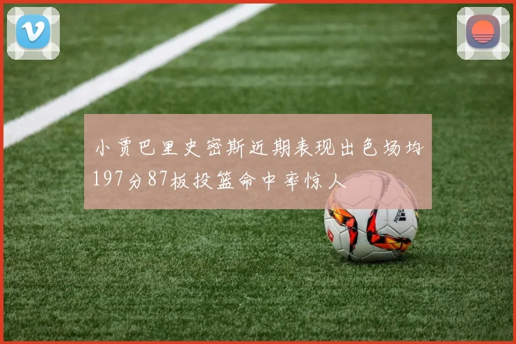 小贾巴里史密斯近期表现出色场均197分87板投篮命中率惊人