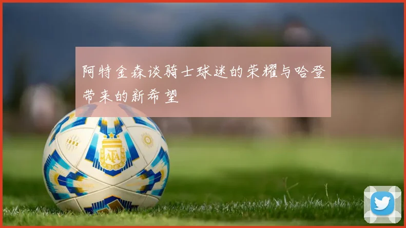 阿特金森谈骑士球迷的荣耀与哈登带来的新希望