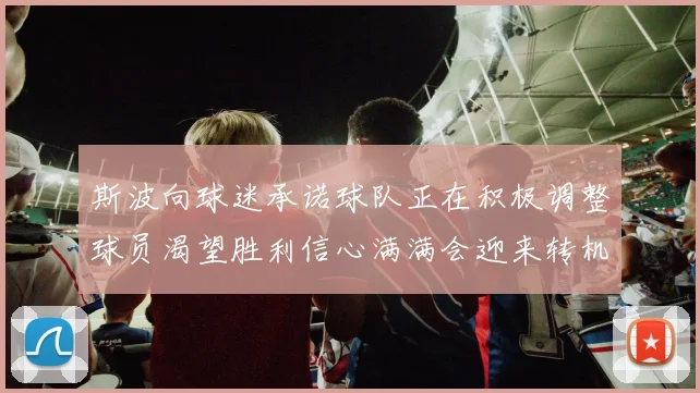 斯波向球迷承诺球队正在积极调整球员渴望胜利信心满满会迎来转机