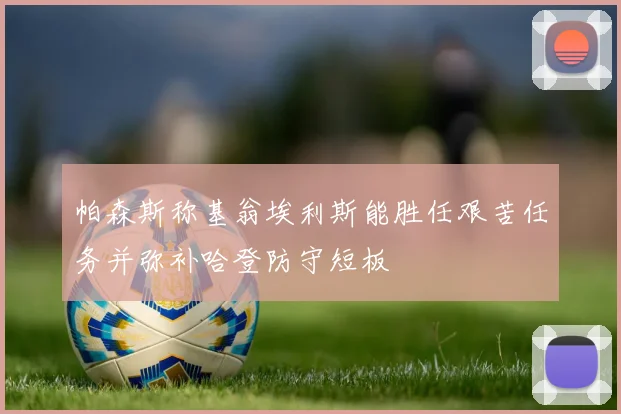 帕森斯称基翁埃利斯能胜任艰苦任务并弥补哈登防守短板