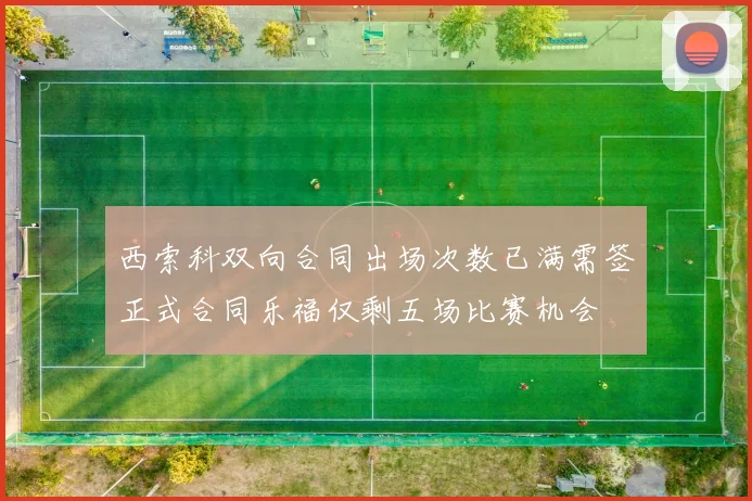 西索科双向合同出场次数已满需签正式合同乐福仅剩五场比赛机会