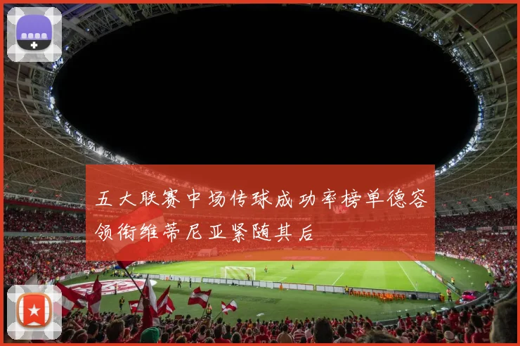 五大联赛中场传球成功率榜单德容领衔维蒂尼亚紧随其后