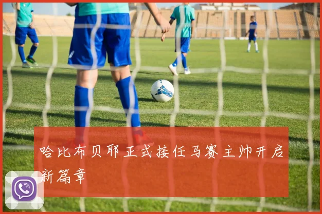 哈比布贝耶正式接任马赛主帅开启新篇章