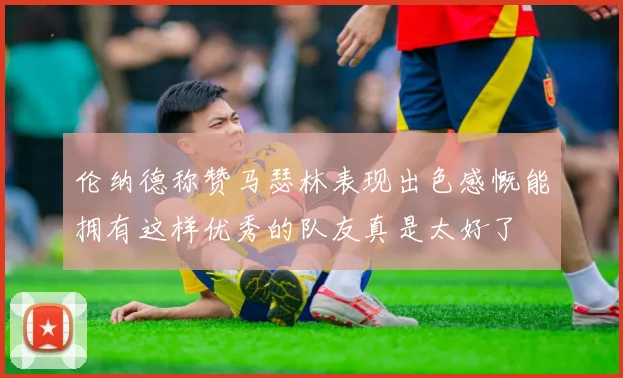 伦纳德称赞马瑟林表现出色感慨能拥有这样优秀的队友真是太好了